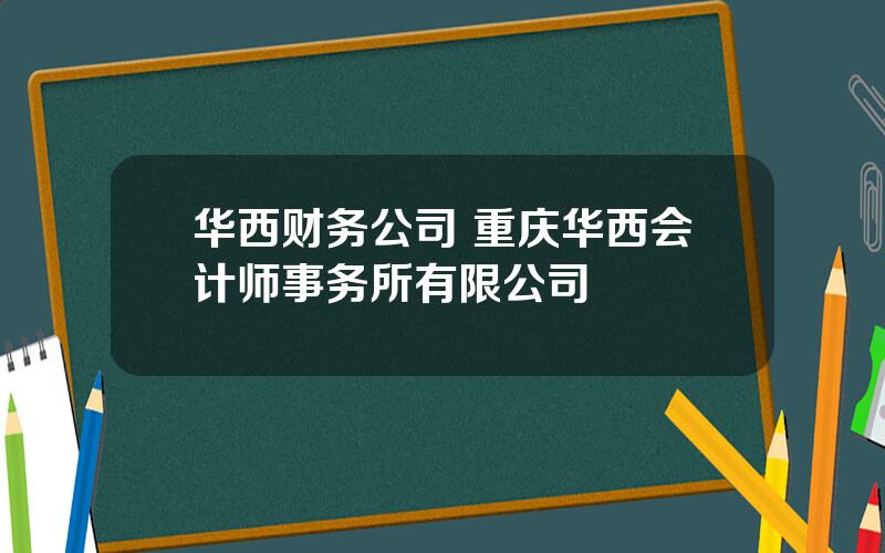 华西财务公司 重庆华西会计师事务所有限公司